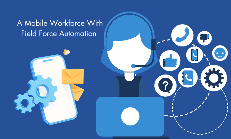 How To Effectively Manage A Mobile Workforce With Field Force Automation 1 A Mobile Workforce With Field Force Automation