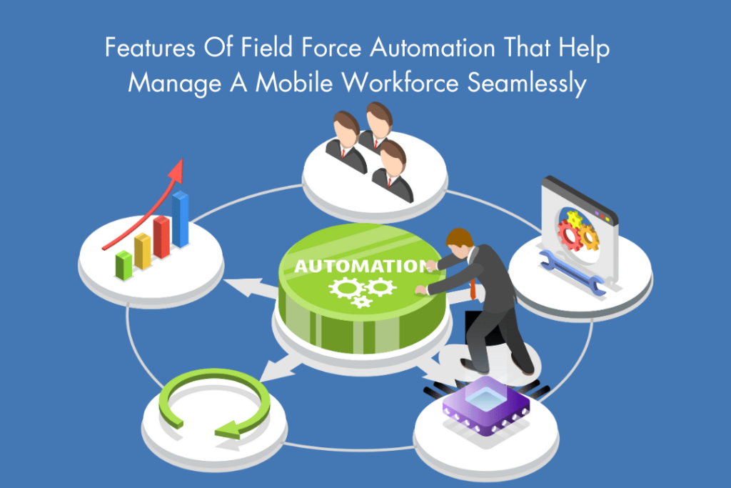 How To Effectively Manage A Mobile Workforce With Field Force Automation 2 Features Of Field Force Automation That Help Manage A Mobile Workforce Seamlessly
