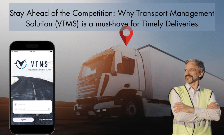 Stay Ahead of the Competition Why Transport Management Solution VTMS is a must have for Timely Deliveries