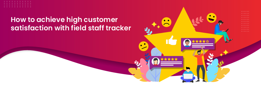 How to achieve high customer satisfaction with field staff tracker 1 imprint