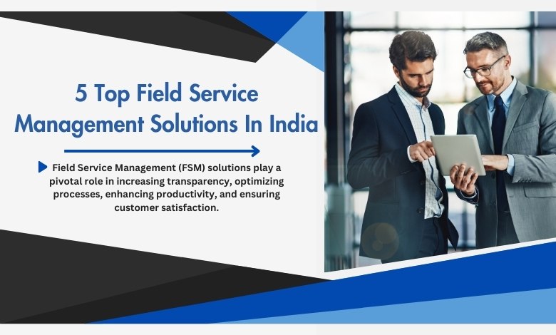 5 Top Field Service Management Solutions In India 1 5 Top Field Service Management Solutions In India