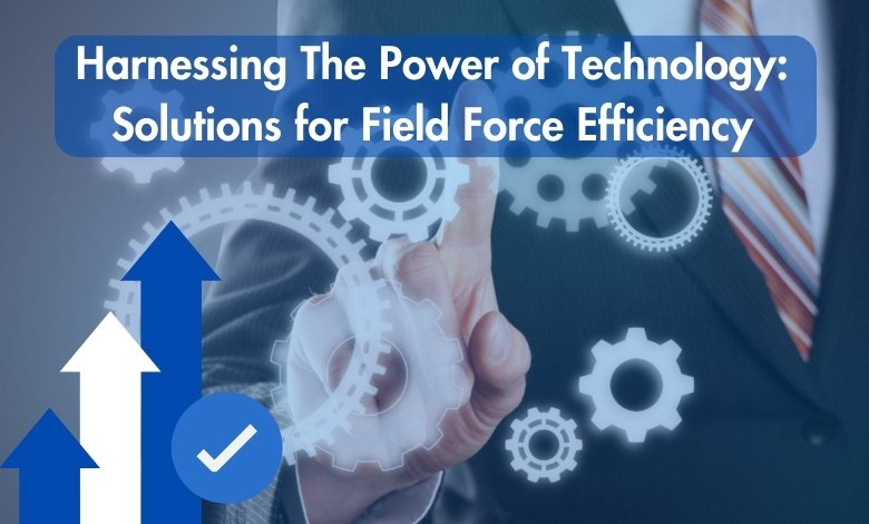 Harnessing The Power of Technology: Solutions for Field Force Efficiency 1 Harnessing The Power of Technology Solutions for Field Force Efficiency