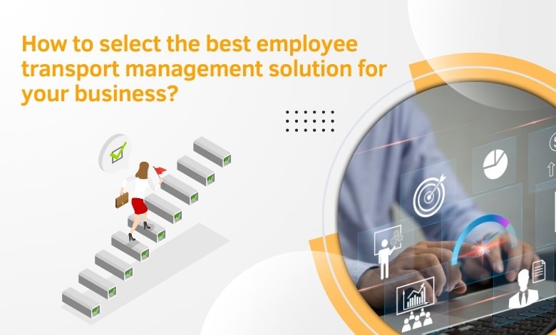 How to select the best employee transport management solution for your business