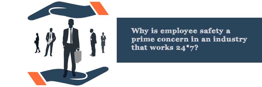 Why is employee safety a prime concern in an industry that works 24*7? 1 employee safety