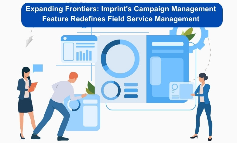 Expanding Frontiers: Imprint's Campaign Management Feature Redefines Field Service Management 1 Expanding Frontiers Imprints Campaign Management Feature Redefines Field Service Management