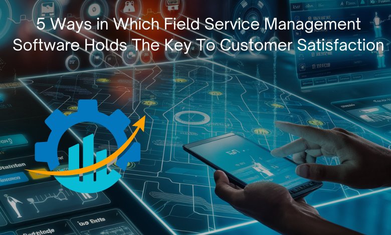 5 Ways in Which Field Service Management Software Holds The Key To Customer Satisfaction