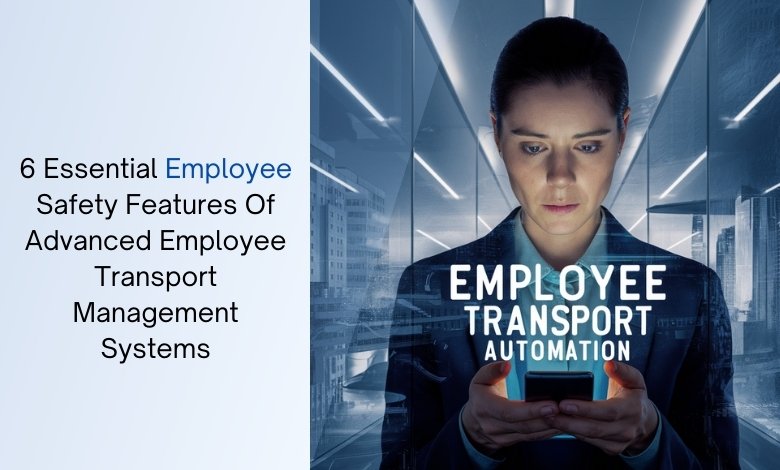 6 Essential Employee Safety Features Of Advanced Employee Transport Management Systems