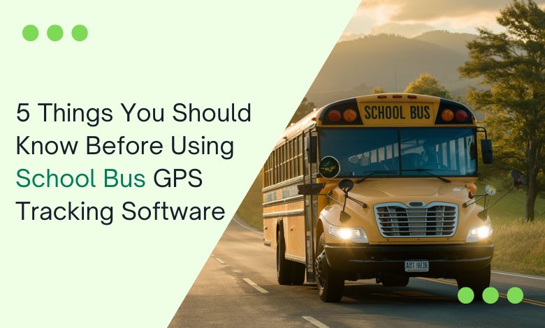 5 Things You Should Know Before Using School Bus GPS Tracking Software