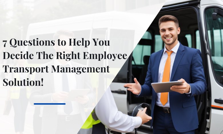 7 Questions to Help You Decide the Right Employee Transport Management Solution! 1 7 Questions to Help You Decide The Right Employee Transport Management Solution1