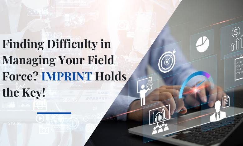 Finding Difficulty in Managing Your Field Force? IMPRINT Holds the Key! 1 Finding Difficulty in Managing Your Field Force IMPRINT Holds the Key1