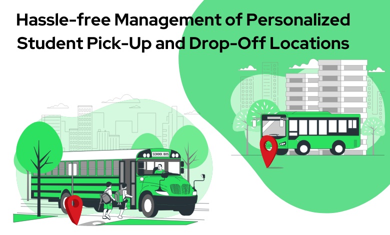 Hassle free Management of Personalized Student Pick Up and Drop Off Locations