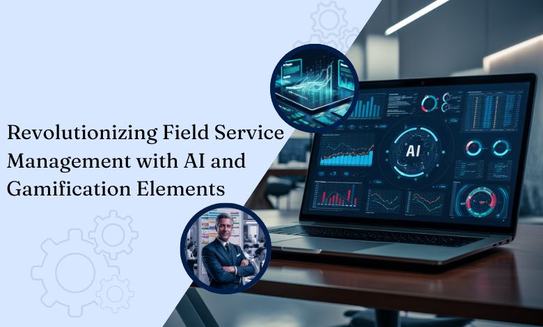 Revolutionizing Field Service Management with AI and Gamification Elements 1 Revolutionizing Field Service Management with AI and Gamification Elements