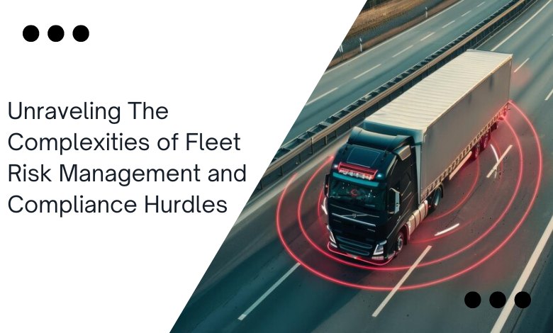 Unraveling The Complexities of Fleet Risk Management and Compliance Hurdles 1 Unraveling The Complexities of Fleet Risk Management and Compliance Hurdles